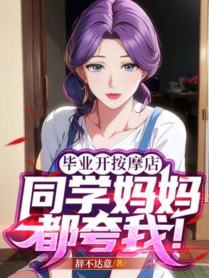 毕业开按摩店，同学妈妈都夸我！